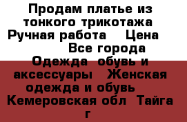 Продам платье из тонкого трикотажа. Ручная работа. › Цена ­ 2 000 - Все города Одежда, обувь и аксессуары » Женская одежда и обувь   . Кемеровская обл.,Тайга г.